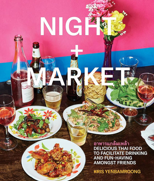 Night + Market: Delicious Thai Food to Facilitate Drinking and Fun-Having Amongst Friends A Cookbook cover image